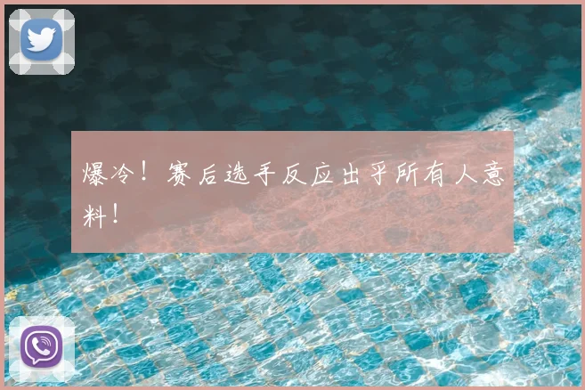 爆冷!赛后选手反应出乎所有人意料!