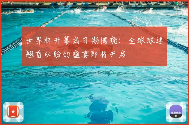 世界杯开幕式日期揭晓：全球球迷翘首以盼的盛宴即将开启