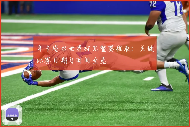 年卡塔尔世界杯完整赛程表：关键比赛日期与时间全览