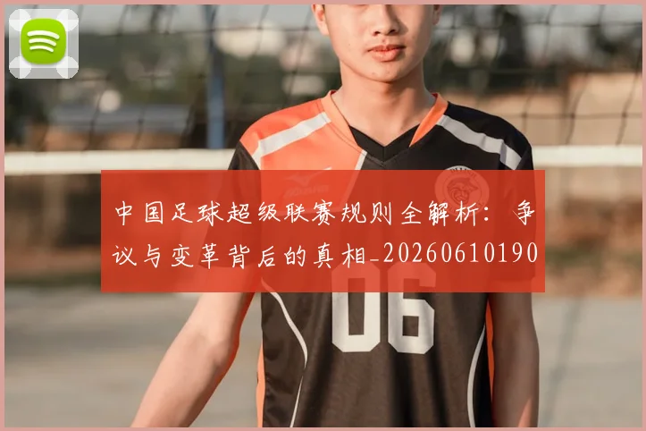 中国足球超级联赛规则全解析：争议与变革背后的真相_20260610190324