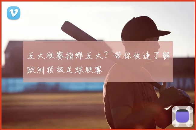 五大联赛指哪五大?带你快速了解欧洲顶级足球联赛