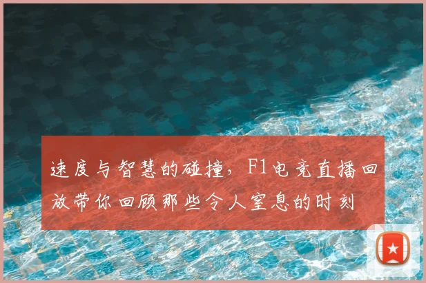 速度与智慧的碰撞，F1电竞直播回放带你回顾那些令人窒息的时刻