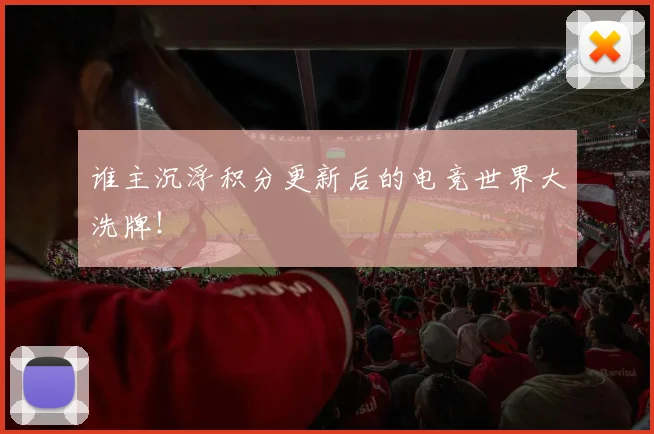 谁主沉浮积分更新后的电竞世界大洗牌！