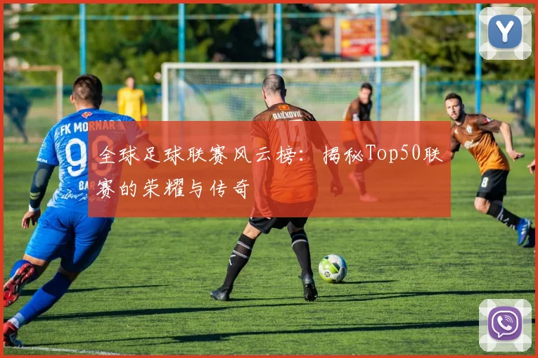 全球足球联赛风云榜:揭秘Top50联赛的荣耀与传奇