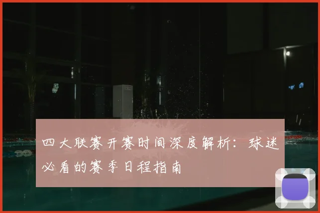 四大联赛开赛时间深度解析:球迷必看的赛季日程指南