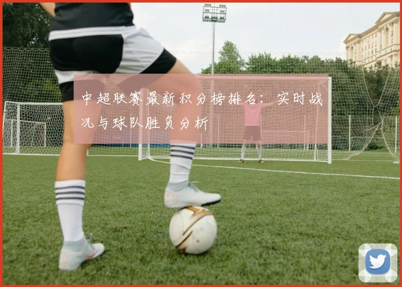 中超联赛最新积分榜排名:实时战况与球队胜负分析