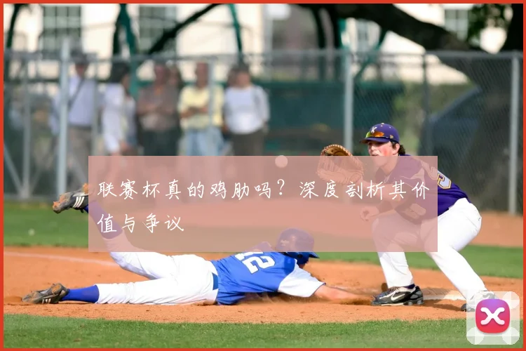 联赛杯真的鸡肋吗？深度剖析其价值与争议