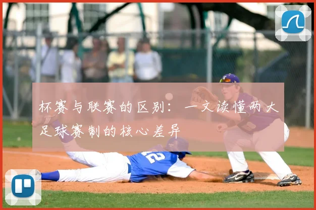 杯赛与联赛的区别:一文读懂两大足球赛制的核心差异