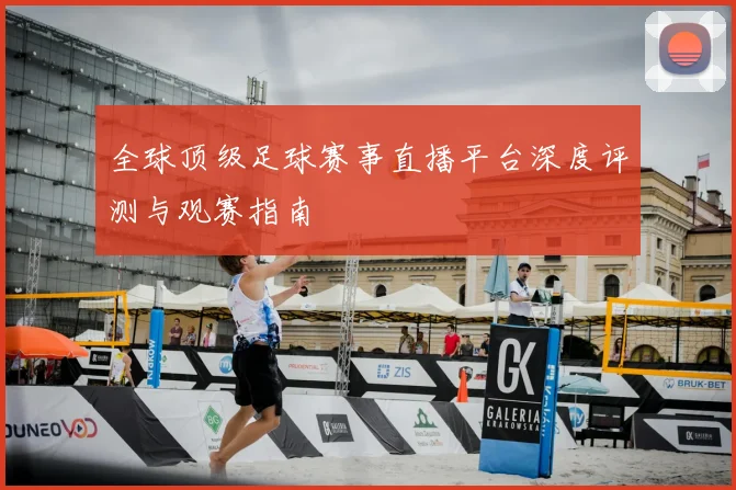 全球顶级足球赛事直播平台深度评测与观赛指南