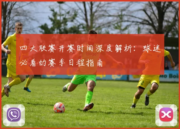 四大联赛开赛时间深度解析：球迷必看的赛季日程指南