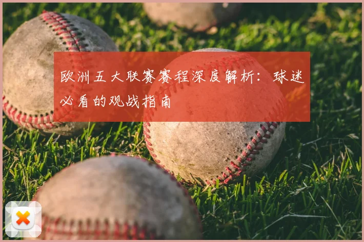 欧洲五大联赛赛程深度解析:球迷必看的观战指南