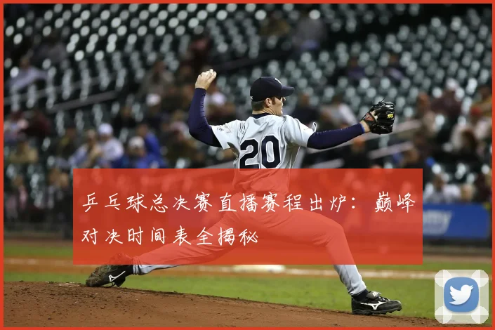 乒乓球总决赛直播赛程出炉：巅峰对决时间表全揭秘