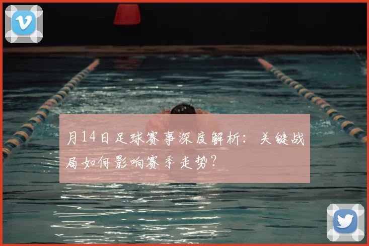 月14日足球赛事深度解析：关键战局如何影响赛季走势？